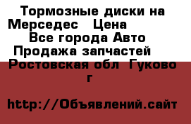 Тормозные диски на Мерседес › Цена ­ 3 000 - Все города Авто » Продажа запчастей   . Ростовская обл.,Гуково г.